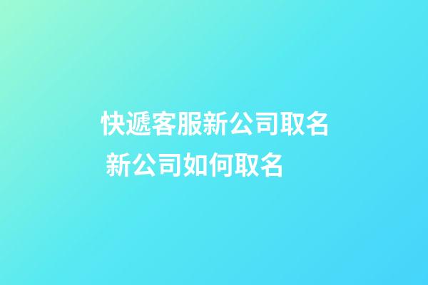 快遞客服新公司取名 新公司如何取名-第1張-公司起名-玄機派